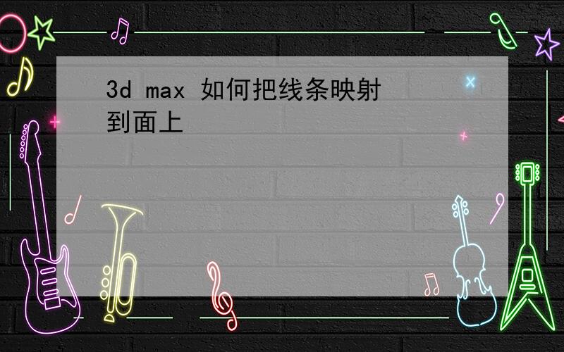 3d max 如何把线条映射到面上