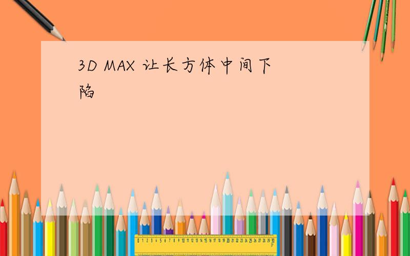 3D MAX 让长方体中间下陷