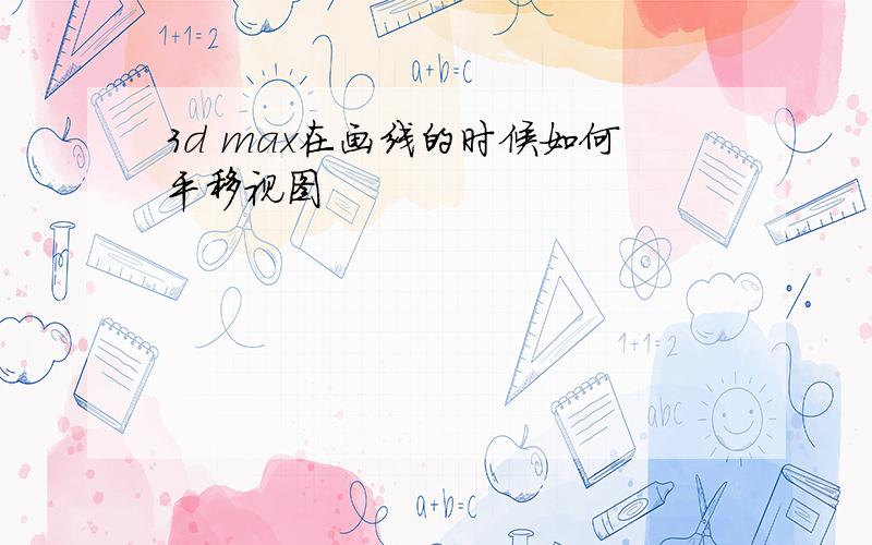 3d max在画线的时候如何平移视图