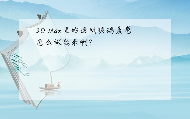 3D Max里的透明玻璃质感怎么做出来啊?