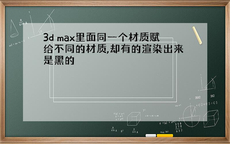 3d max里面同一个材质赋给不同的材质,却有的渲染出来是黑的