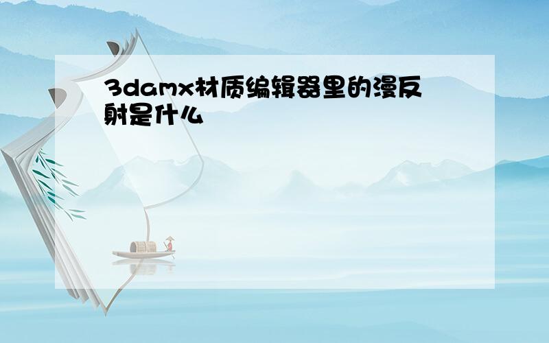 3damx材质编辑器里的漫反射是什么