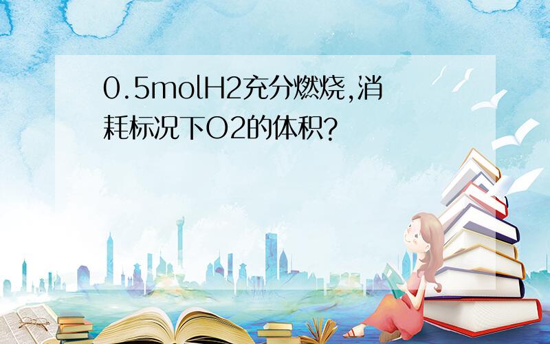 0.5molH2充分燃烧,消耗标况下O2的体积?