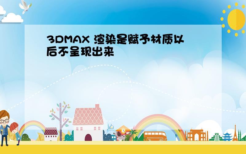 3DMAX 渲染是赋予材质以后不呈现出来