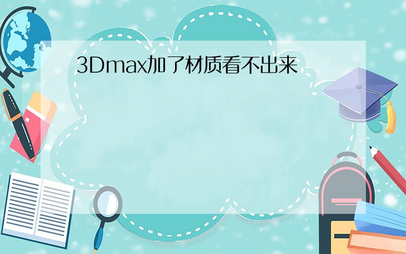 3Dmax加了材质看不出来