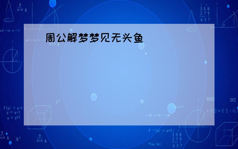 周公解梦梦见无头鱼