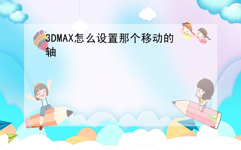 3DMAX怎么设置那个移动的轴