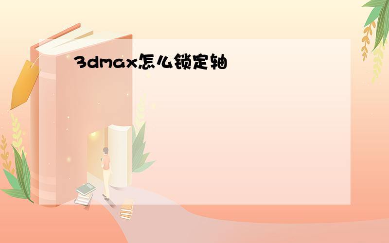 3dmax怎么锁定轴