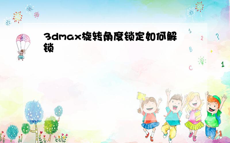 3dmax旋转角度锁定如何解锁