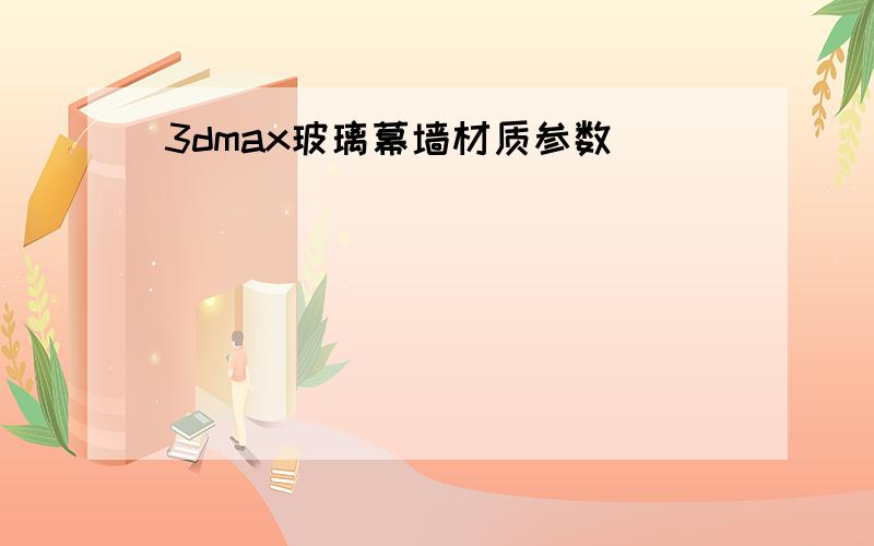 3dmax玻璃幕墙材质参数