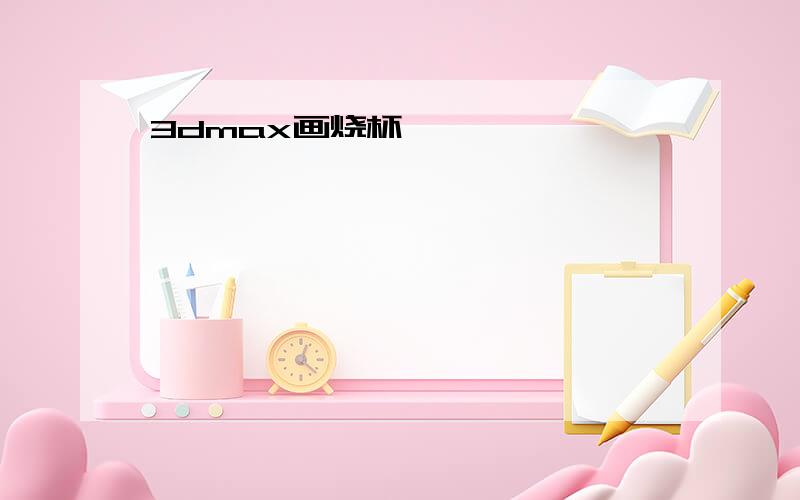 3dmax画烧杯