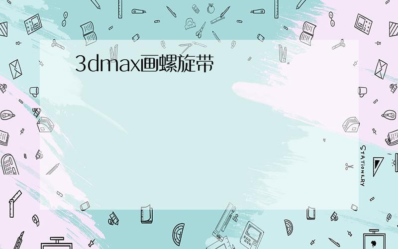 3dmax画螺旋带