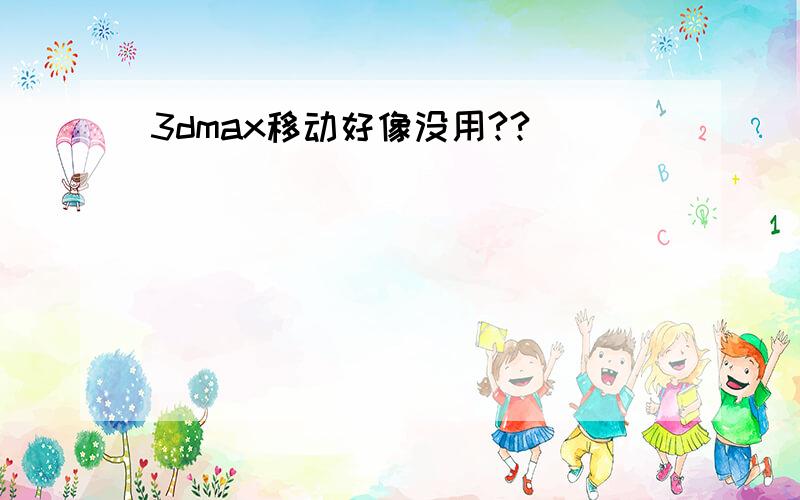 3dmax移动好像没用??