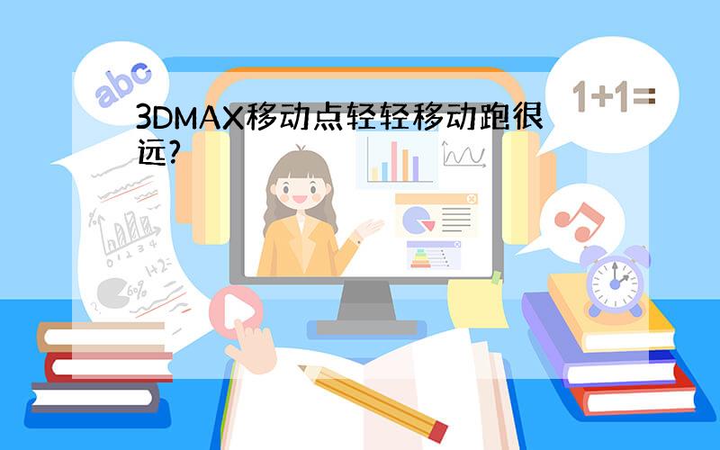 3DMAX移动点轻轻移动跑很远?