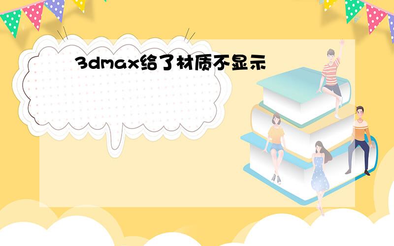 3dmax给了材质不显示