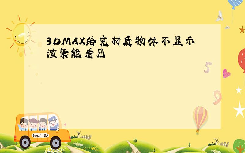 3DMAX给完材质物体不显示渲染能看见