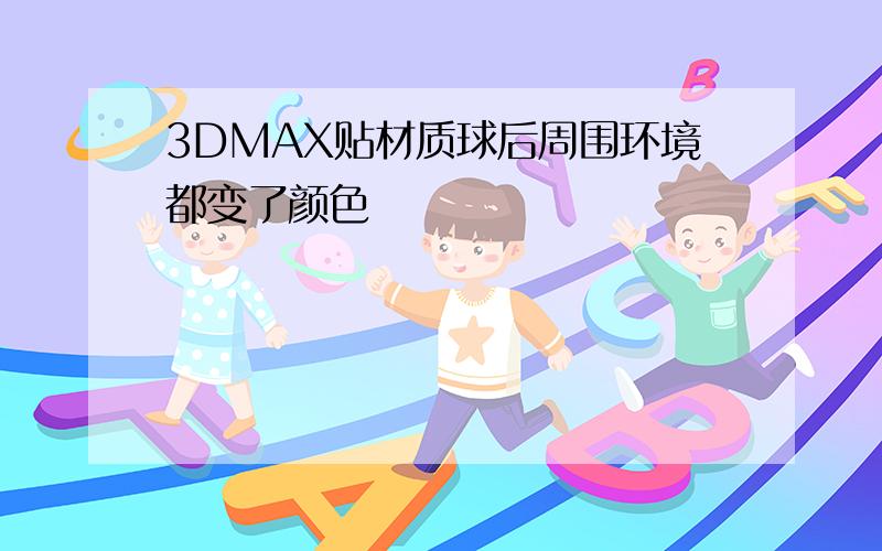 3DMAX贴材质球后周围环境都变了颜色