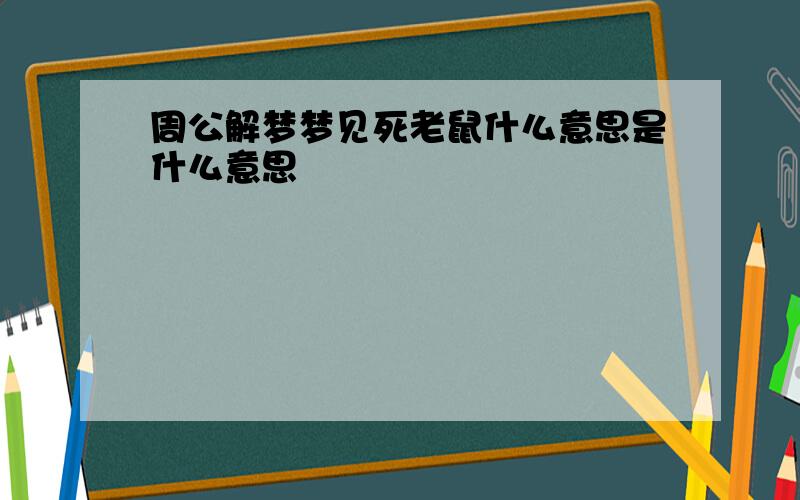 周公解梦梦见死老鼠什么意思是什么意思