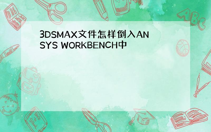 3DSMAX文件怎样倒入ANSYS WORKBENCH中