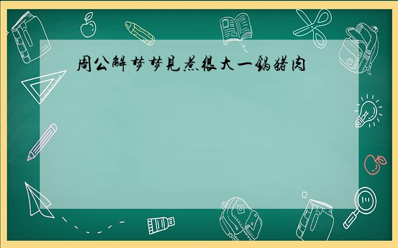 周公解梦梦见煮很大一锅猪肉