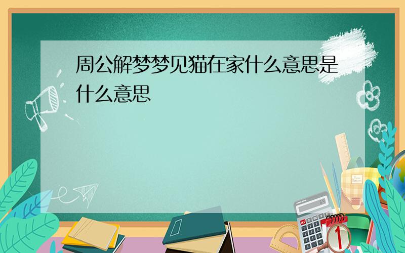 周公解梦梦见猫在家什么意思是什么意思