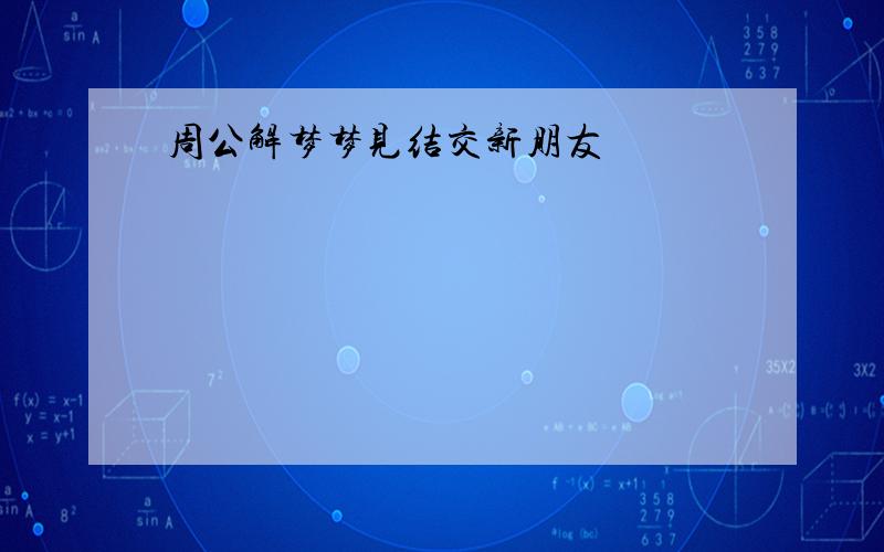 周公解梦梦见结交新朋友