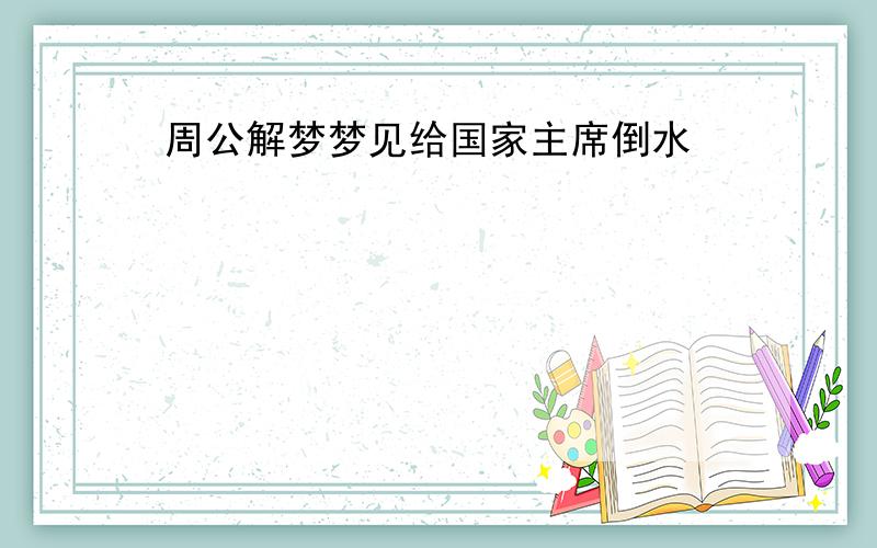 周公解梦梦见给国家主席倒水