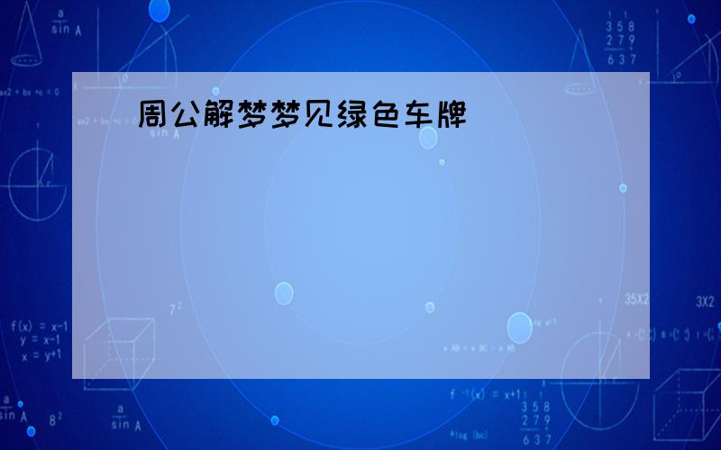 周公解梦梦见绿色车牌