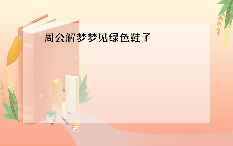 周公解梦梦见绿色鞋子