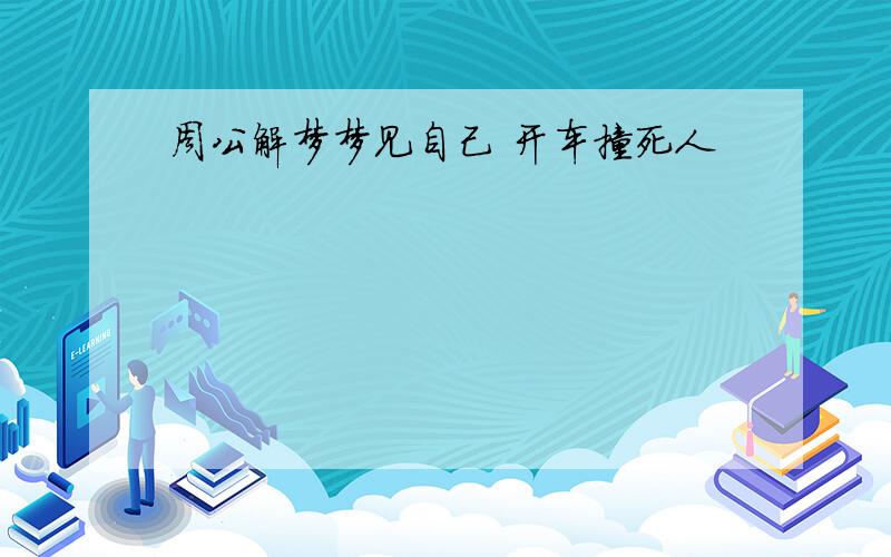 周公解梦梦见自己 开车撞死人