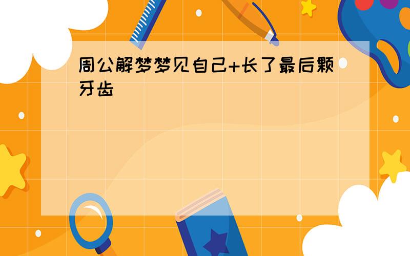 周公解梦梦见自己+长了最后颗牙齿