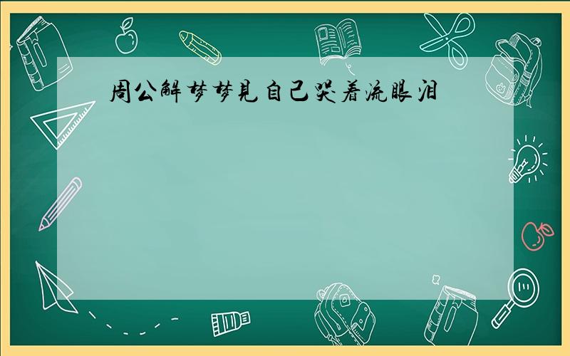 周公解梦梦见自己哭着流眼泪