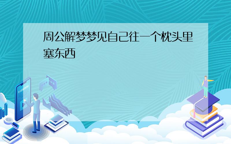 周公解梦梦见自己往一个枕头里塞东西