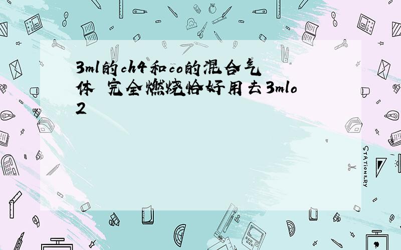 3ml的ch4和co的混合气体 完全燃烧恰好用去3mlo2