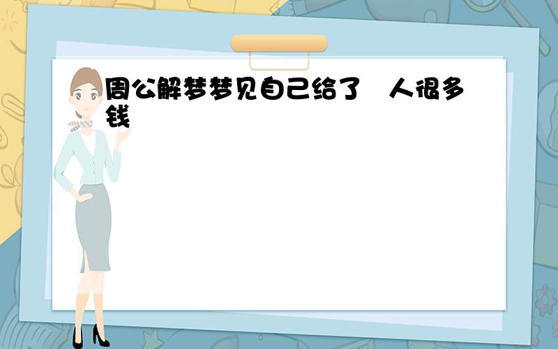 周公解梦梦见自己给了別人很多钱