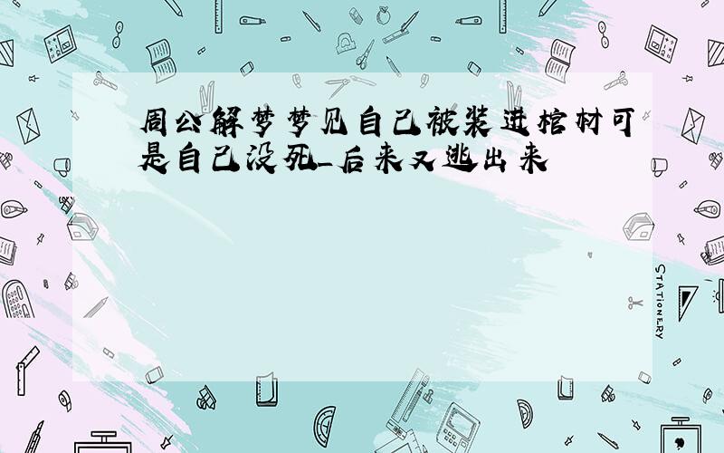 周公解梦梦见自己被装进棺材可是自己没死_后来又逃出来