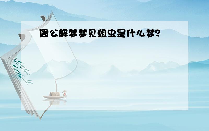 周公解梦梦见蛆虫是什么梦？