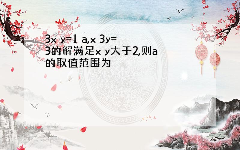 3x y=1 a,x 3y=3的解满足x y大于2,则a的取值范围为