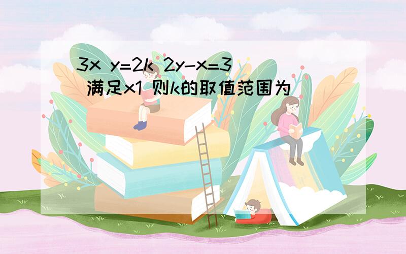 3x y=2k 2y-x=3 满足x1 则k的取值范围为