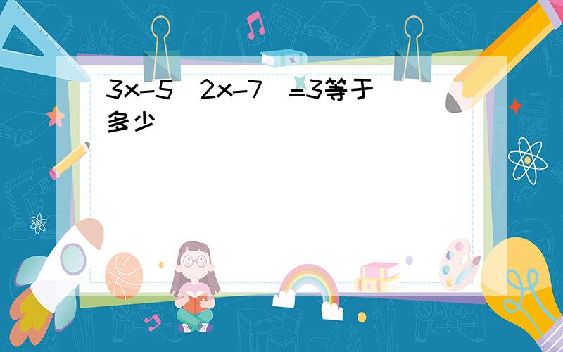 3x-5(2x-7)=3等于多少