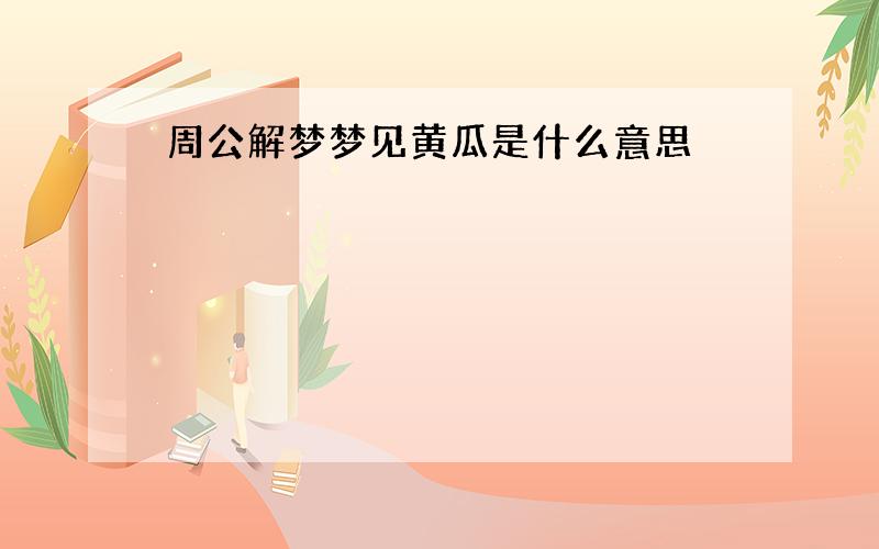 周公解梦梦见黄瓜是什么意思