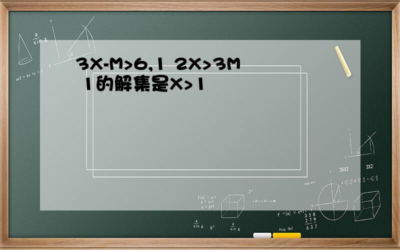 3X-M>6,1 2X>3M 1的解集是X>1