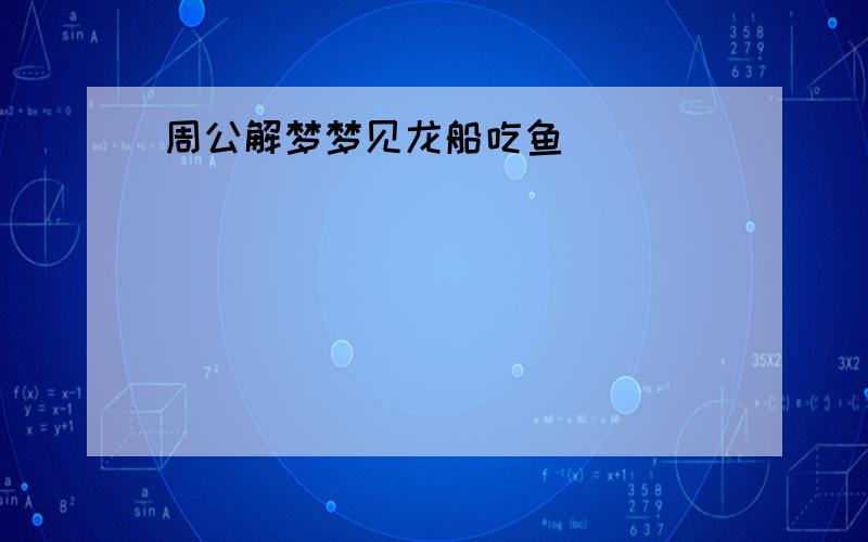 周公解梦梦见龙船吃鱼