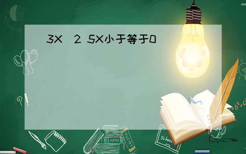 3X^2 5X小于等于0