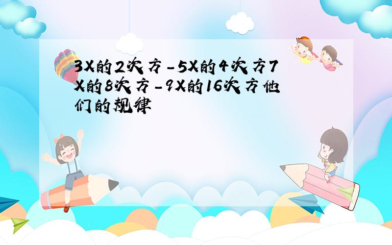 3X的2次方-5X的4次方7X的8次方-9X的16次方他们的规律