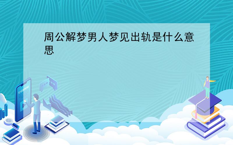 周公解梦男人梦见出轨是什么意思