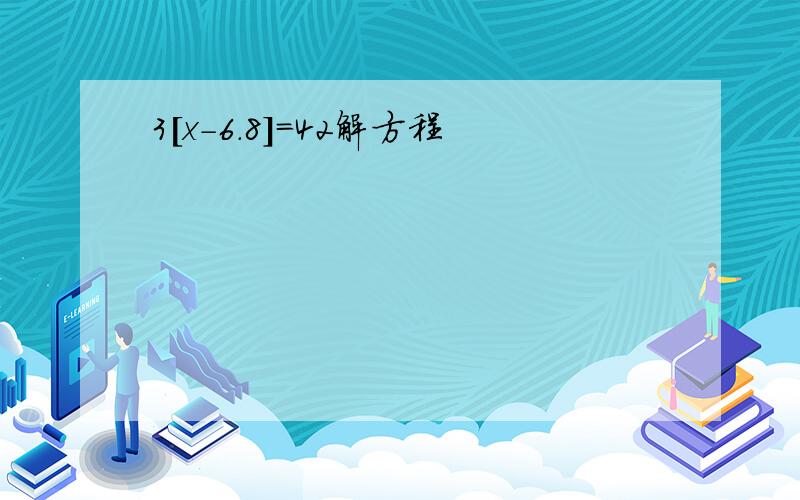 3[x-6.8]＝42解方程