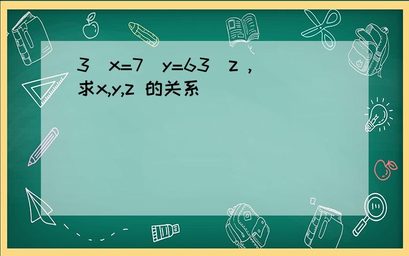 3^x=7^y=63^z ,求x,y,z 的关系