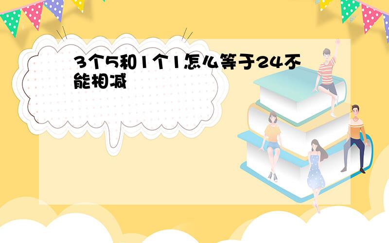 3个5和1个1怎么等于24不能相减