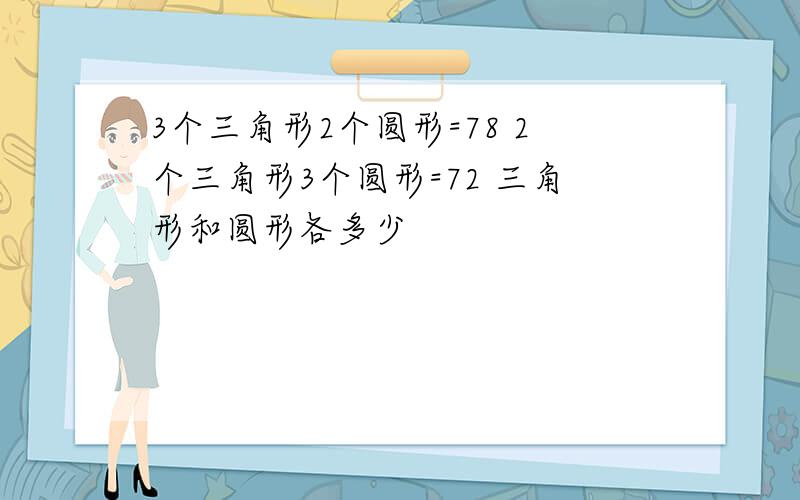 3个三角形2个圆形=78 2个三角形3个圆形=72 三角形和圆形各多少